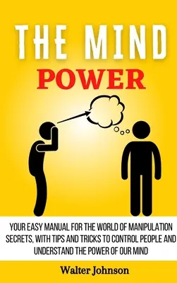 Die Macht des Geistes: Ihr einfaches Handbuch für die Welt der Manipulationsgeheimnisse, mit Tipps und Tricks, um Menschen zu kontrollieren und die Macht des Geistes zu verstehen. - The Mind Power: Your Easy Manual For The World of Manipulation Secrets, With Tips and Tricks To Control People And Understand the Powe