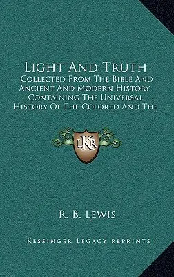 Licht und Wahrheit: Gesammelt aus der Bibel und der alten und modernen Geschichte; Enthält die Universalgeschichte der Farbigen und der Inder - Light and Truth: Collected from the Bible and Ancient and Modern History; Containing the Universal History of the Colored and the India