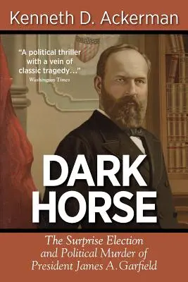 Dark Horse: Die überraschende Wahl und der politische Mord an Präsident James A. Garfield - Dark Horse: The Surprise Election and Political Murder of President James A. Garfield