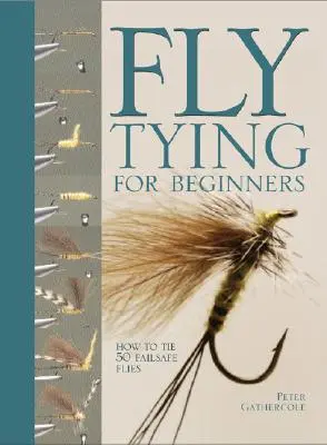 Fliegenbinden für Anfänger: 50 ausfallsichere Fliegen binden - Fly Tying for Beginners: How to Tie 50 Failsafe Flies