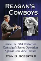 Reagans Cowboys: Einblicke in die geheime Operation der Wiederwahlkampagne von 1984 gegen Geraldine Ferraro - Reagan's Cowboys: Inside the 1984 Reelection Campaign's Secret Operation Against Geraldine Ferraro