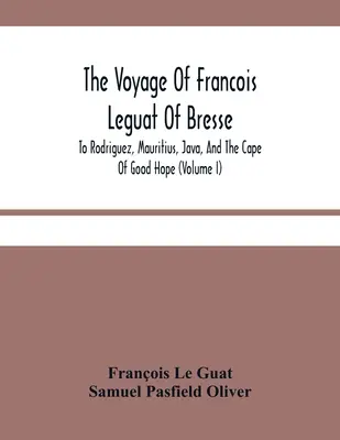 Die Reise von Francois Leguat von Bresse nach Rodriguez, Mauritius, Java und dem Kap der Guten Hoffnung (Band I) - The Voyage Of Francois Leguat Of Bresse, To Rodriguez, Mauritius, Java, And The Cape Of Good Hope (Volume I)