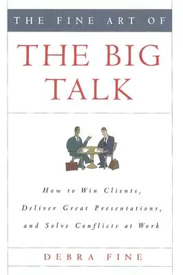 Die Kunst der großen Rede: Wie man Kunden gewinnt, großartige Präsentationen hält und Konflikte am Arbeitsplatz löst - The Fine Art of the Big Talk: How to Win Clients, Deliver Great Presentations, and Solve Conflicts at Work