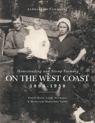 Homesteading und Stump Farming an der Westküste 1880-1930: Powell River, Lund, Stillwater und das geheimnisvolle Horseshoe Valley - Homesteading and Stump Farming on the West Coast 1880-1930: Powell River, Lund, Stillwater & Mysterious Horseshoe Valley