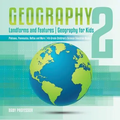 Geographie 2 - Landformen und Besonderheiten - Geographie für Kinder - Hochebenen, Halbinseln, Deltas und mehr - 4. Klasse Kinderbücher für den naturwissenschaftlichen Unterricht - Geography 2 - Landforms and Features - Geography for Kids - Plateaus, Peninsulas, Deltas and More - 4th Grade Children's Science Education books