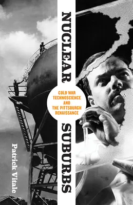 Nukleare Vorstädte: Technowissenschaft im Kalten Krieg und die Renaissance von Pittsburgh - Nuclear Suburbs: Cold War Technoscience and the Pittsburgh Renaissance