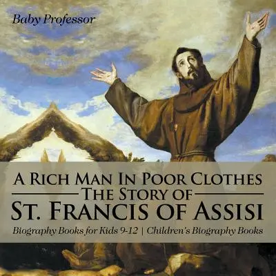 Ein reicher Mann in armen Kleidern: Die Geschichte des Heiligen Franz von Assisi - Biografiebücher für Kinder 9-12 - Biografiebücher für Kinder - A Rich Man In Poor Clothes: The Story of St. Francis of Assisi - Biography Books for Kids 9-12 - Children's Biography Books