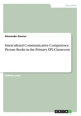 Interkulturelle kommunikative Kompetenz. Bilderbücher im EFL-Unterricht der Grundschule - Intercultural Communicative Competence. Picture Books in the Primary EFL-Classroom