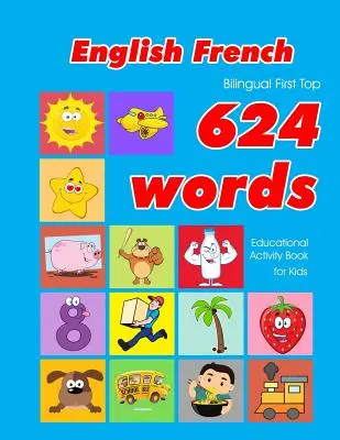 English - French Bilingual First Top 624 Words Educational Activity Book for Kids: Einfaches Vokabellernen mit Lernkarten für Säuglinge und Kleinkinder - English - French Bilingual First Top 624 Words Educational Activity Book for Kids: Easy vocabulary learning flashcards best for infants babies toddler