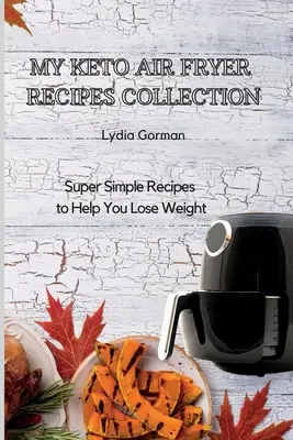 Meine Keto-Luftfriteusen-Rezepte-Sammlung: Super einfache Rezepte zum Abnehmen - My Keto Air Fryer Recipes Collection: Super Simple Recipes to Help You Lose Weight