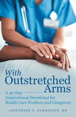 Mit ausgestreckten Armen: Eine inspirierende 40-Tage-Andacht für Mitarbeiter im Gesundheitswesen und Pflegepersonal - With Outstretched Arms: A 40 Day Inspirational Devotional for Health Care Workers and Caregivers