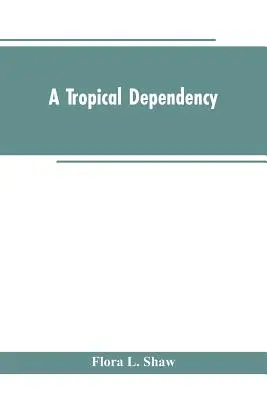 Eine tropische Abhängigkeit: Ein Abriss der alten Geschichte des westlichen Soudan mit einem Bericht über die moderne Besiedlung von Nordnigeria - A Tropical Dependency: An Outline of the Ancient History of the Western Soudan With an Account of the Modern Settlement of Northern Nigeria
