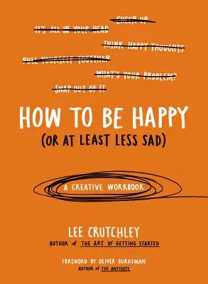 Wie man glücklich (oder zumindest weniger traurig) sein kann: Ein kreatives Arbeitsbuch - How to Be Happy (or at Least Less Sad): A Creative Workbook