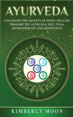 Ayurveda: Entschlüsselung der Geheimnisse der hinduistischen Heilkunst durch Ayurveda-Diät, Yoga, Aromatherapie und Meditation - Ayurveda: Unlocking the Secrets of Hindu Healing Through the Ayurveda Diet, Yoga, Aromatherapy, and Meditation