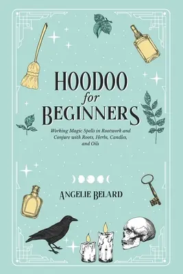 Hoodoo für Anfänger: Magische Zaubersprüche in Rootwork und Conjure mit Wurzeln, Kräutern, Kerzen und Ölen - Hoodoo For Beginners: Working Magic Spells in Rootwork and Conjure with Roots, Herbs, Candles, and Oils