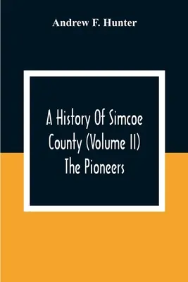 Die Geschichte der Grafschaft Simcoe (Band Ii) Die Pioniere - A History Of Simcoe County (Volume Ii) The Pioneers