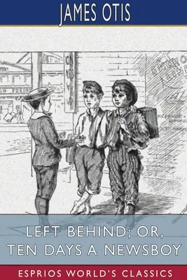 Left Behind; oder: Zehn Tage als Zeitungsjunge (Esprios Classics) - Left Behind; or, Ten Days a Newsboy (Esprios Classics)