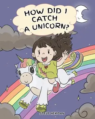 Wie habe ich ein Einhorn gefangen?: Wie man ruhig bleibt Ein Einhorn fangen. Eine niedliche Kindergeschichte, die Kinder über Emotionen und Wutmanagement lehrt. - How Did I Catch A Unicorn?: How To Stay Calm To Catch A Unicorn. A Cute Children Story to Teach Kids about Emotions and Anger Management.