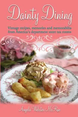 Leckeres Essen: Alte Rezepte, Erinnerungen und Erinnerungsstücke aus den Teestuben der amerikanischen Kaufhäuser - Dainty Dining: Vintage recipes, memories and memorabilia from America's department store tea rooms