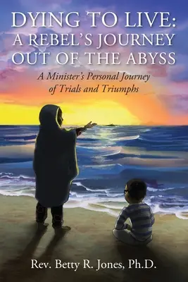 Sterben, um zu leben: A Rebel's Journey Out of the Abyss: Die persönliche Reise eines Pfarrers durch Prüfungen und Triumphe - Dying to Live: A Rebel's Journey Out of the Abyss: A Minister's Personal Journey of Trials and Triumphs