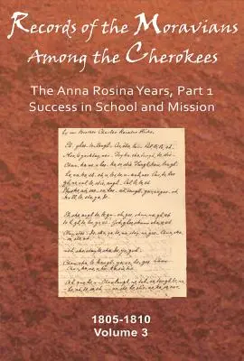 Aufzeichnungen der Mährer unter den Cherokee, Band 3: Die Anna-Rosina-Jahre, Teil 1, Erfolg in Schule und Mission, 1805-1810 - Records of the Moravians Among the Cherokees, Volume 3: The Anna Rosina Years, Part 1, Success in School and Mission, 1805-1810