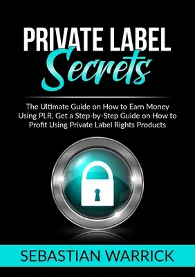 Private Label-Geheimnisse: Der ultimative Leitfaden, wie man mit PLR Geld verdient, eine Schritt-für-Schritt-Anleitung, wie man mit Private Label Right profitiert - Private Label Secrets: The Ultimate Guide on How to Earn Money Using PLR, Get a Step-by-Step Guide on How to Profit Using Private Label Right