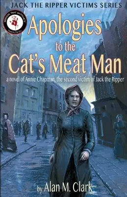 Entschuldigung an den Katzenfleischmann: Ein Roman über Annie Chapman, das zweite Opfer von Jack the Ripper - Apologies to the Cat's Meat Man: A Novel of Annie Chapman, the Second Victim of Jack the Ripper