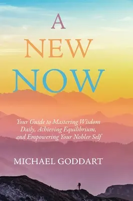 Ein neues Jetzt: Ihr Leitfaden zur täglichen Bewältigung von Weisheit, zum Erreichen von Gleichgewicht und zur Ermächtigung Ihres edleren Selbst - A New Now: Your Guide to Mastering Wisdom Daily, Achieving Equilibrium, and Empowering Your Nobler Self