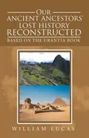 Die verlorene Geschichte unserer alten Vorfahren rekonstruiert: Basierend auf dem Urantia Buch - Our Ancient Ancestors' Lost History Reconstructed: Based on the Urantia Book