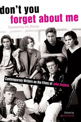 Vergessen Sie mich nicht: Zeitgenössische Autoren über die Filme von John Hughes - Don't You Forget about Me: Contemporary Writers on the Films of John Hughes