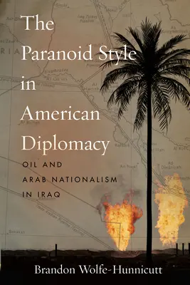 Der paranoide Stil in der amerikanischen Diplomatie: Öl und arabischer Nationalismus im Irak - The Paranoid Style in American Diplomacy: Oil and Arab Nationalism in Iraq