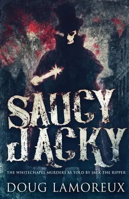 Saucy Jacky: Die Whitechapel-Morde nach den Erzählungen von Jack The Ripper - Saucy Jacky: The Whitechapel Murders As Told By Jack The Ripper