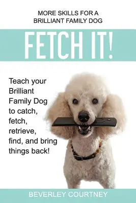 Hol es! Bringen Sie Ihrem brillanten Familienhund das Fangen, Apportieren, Finden und Zurückbringen von Dingen bei! - Fetch It!: Teach your Brilliant Family Dog to catch, fetch, retrieve, find, and bring things back!