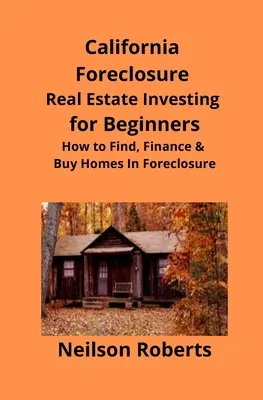 California Foreclosure Real Estate Investing for Beginners: Wie man Häuser in Zwangsversteigerungen findet, finanziert und kauft - California Foreclosure Real Estate Investing for Beginners: How to Find, Finance & Buy Homes In Foreclosure