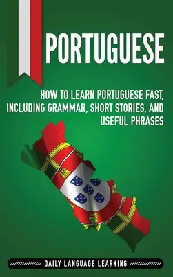 Portugiesisch: Wie man schnell Portugiesisch lernt, mit Grammatik, Kurzgeschichten und nützlichen Redewendungen - Portuguese: How to Learn Portuguese Fast, Including Grammar, Short Stories, and Useful Phrases