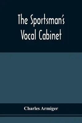 The Sportsman's Vocal Cabinet: Bestehend aus einer umfangreichen Sammlung seltener, kurioser und origineller Lieder und Balladen, die sich auf den Feldsport beziehen - The Sportsman'S Vocal Cabinet: Comprising An Extensive Collection Of Scarce, Curious, And Original Songs And Ballads, Relative To Field Sports