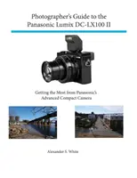 Fotografenhandbuch für die Panasonic Lumix DC-Lx100 II: Das Beste aus der modernen Kompaktkamera von Panasonic herausholen - Photographer's Guide to the Panasonic Lumix DC-Lx100 II: Getting the Most from Panasonic's Advanced Compact Camera