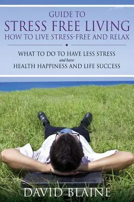 Leitfaden für ein stressfreies Leben: Wie Sie stressfrei leben und sich entspannen - Guide to Stress Free Living: How to Live Stress-Free and Relax