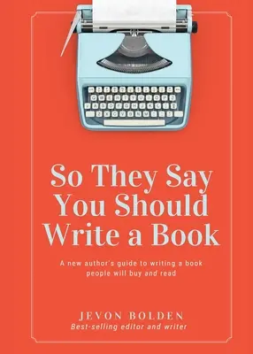 Sie sagen also, du solltest ein Buch schreiben: Der Leitfaden eines neuen Autors zum Schreiben eines Buches, das die Leute kaufen und lesen werden - So They Say You Should Write a Book: A New Author's Guide to Writing a Book People Will Buy and Read