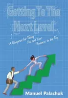 Der Weg zum nächsten Level: Eine Blaupause, um Sie und Ihr Unternehmen an die Spitze zu bringen - Getting to the Next Level: A Blueprint for Taking You and Your Business to the Top
