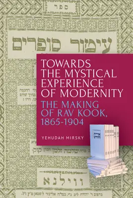 Auf dem Weg zur mystischen Erfahrung der Moderne: Die Entstehung von Rav Kook, 1865-1904 - Towards the Mystical Experience of Modernity: The Making of Rav Kook, 1865-1904