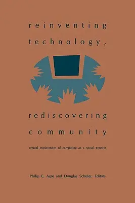 Technologie neu erfinden, Gemeinschaft wiederentdecken: Kritische Erkundungen der Computertechnik als soziale Praxis - Reinventing Technology, Rediscovering Community: Critical Explorations of Computing as a Social Practice