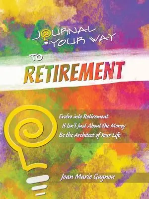 Journal Your Way to Retirement: Entwickeln Sie sich zum Ruhestand Es geht nicht ums Geld Seien Sie der Architekt Ihres Lebens - Journal Your Way to Retirement: Evolve into Retirement It Isn't About the Money Be the Architect of Your Life