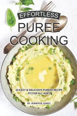 Effortless Puree Cooking: 30 einfache & leckere pürierte Rezepte für alle Altersgruppen - Effortless Puree Cooking: 30 Easy & Delicious Pureed Recipe Fit for all Ages