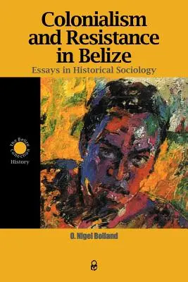 Kolonialismus und Widerstand in Belize: Aufsätze zur historischen Soziologie - Colonialism and Resistance in Belize: Essays in Historical Sociology