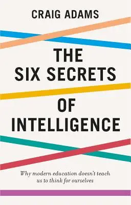 Die sechs Geheimnisse der Intelligenz: Was Ihre Ausbildung Ihnen nicht beigebracht hat - The Six Secrets of Intelligence: What Your Education Failed to Teach You