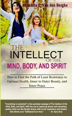 Der Intellekt des Geistes, des Körpers und der Seele: Wie Sie den Weg des geringsten Widerstands zu optimaler Gesundheit, innerer und äußerer Schönheit und innerem Frieden finden - The Intellect of the Mind, Body, and Spirit: How to Find the Path of Least Resistance to Optimal Health, Inner to Outer Beauty, and Inner Peace