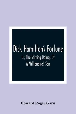 Dick Hamilton's Fortune; oder: Die rührenden Taten eines Millionärssohns - Dick Hamilton'S Fortune; Or, The Stirring Doings Of A Millionaire'S Son