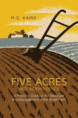 Five Acres and Independence (Fünf Hektar und Unabhängigkeit): Ein praktischer Leitfaden für die Auswahl und Bewirtschaftung von Kleinbetrieben - Five Acres and Independence: A Practical Guide to the Selection and Management of the Small Farm