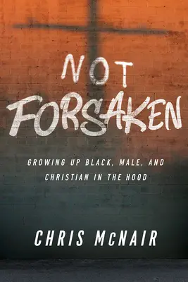 Nicht verlassen: Schwarz, männlich und christlich aufwachsen in der Hood - Not Forsaken: Growing Up Black, Male, and Christian in the Hood